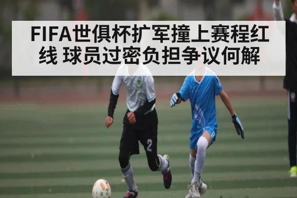 FIFA世俱杯扩军撞上赛程红线 球员过密负担争议何解 | kaiyun